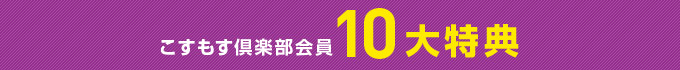 こすもす倶楽部会員10大特典