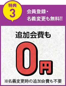 特典3　会員登録・名義変更も無料　追加会費も0円