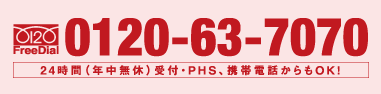 フリーダイヤル0120-63-7070｜24時間年中無休受付PHS携帯からもOK！